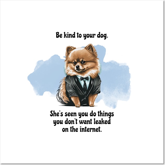 Pomeranian Be Kind To Your Dog. She’s Seen You Do Things You Don't Want Leaked On The Internet Wall Art by SmoothVez Designs